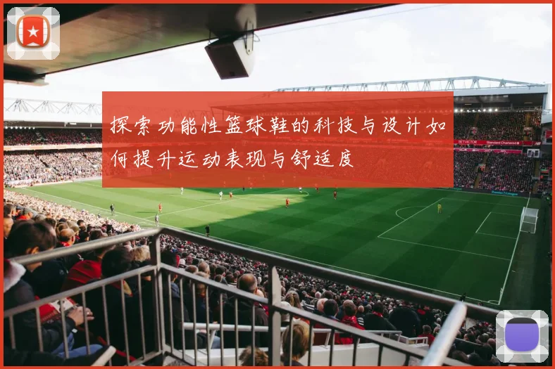 探索功能性篮球鞋的科技与设计如何提升运动表现与舒适度