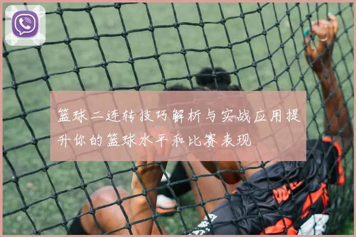 篮球二连转技巧解析与实战应用提升你的篮球水平和比赛表现