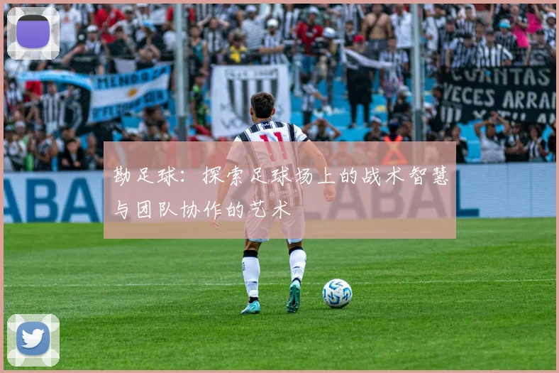 勘足球：探索足球场上的战术智慧与团队协作的艺术