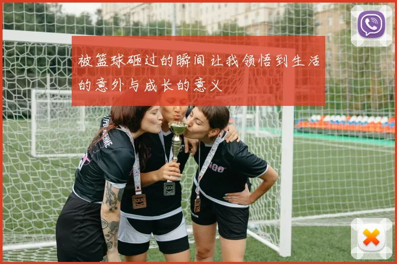 被篮球砸过的瞬间让我领悟到生活的意外与成长的意义