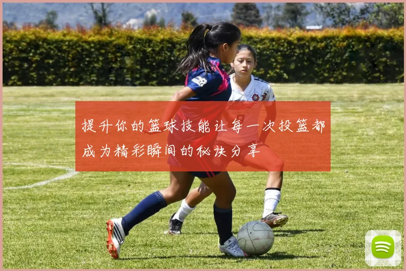 提升你的篮球技能让每一次投篮都成为精彩瞬间的秘诀分享