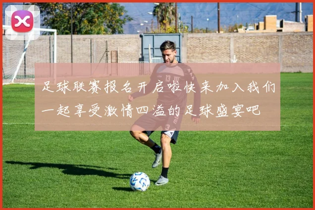 足球联赛报名开启啦快来加入我们一起享受激情四溢的足球盛宴吧