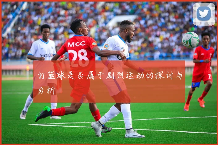 打篮球是否属于剧烈运动的探讨与分析