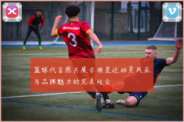 篮球代言图片展示明星运动员风采与品牌魅力的完美结合