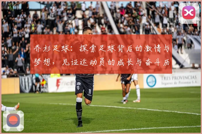 乔杉足球：探索足球背后的激情与梦想，见证运动员的成长与奋斗历程