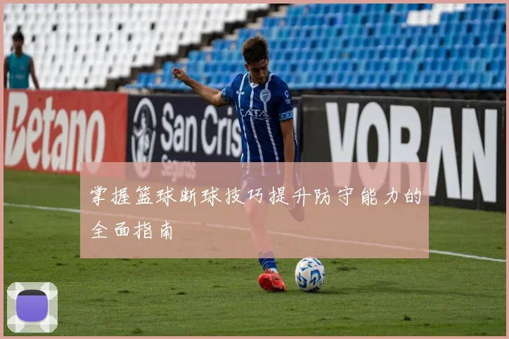 掌握篮球断球技巧提升防守能力的全面指南